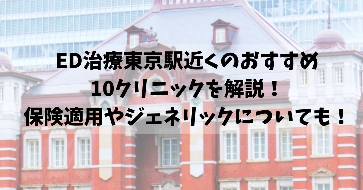 ED治療東京駅近くのおすすめ 10クリニックを解説！ 保険適用やジェネリックについても！